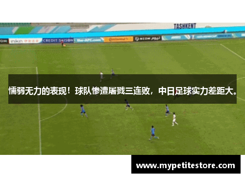 懦弱无力的表现！球队惨遭屠戮三连败，中日足球实力差距大。