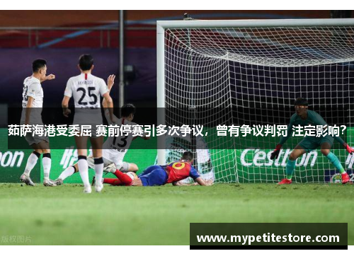 茹萨海港受委屈 赛前停赛引多次争议，曾有争议判罚 注定影响？